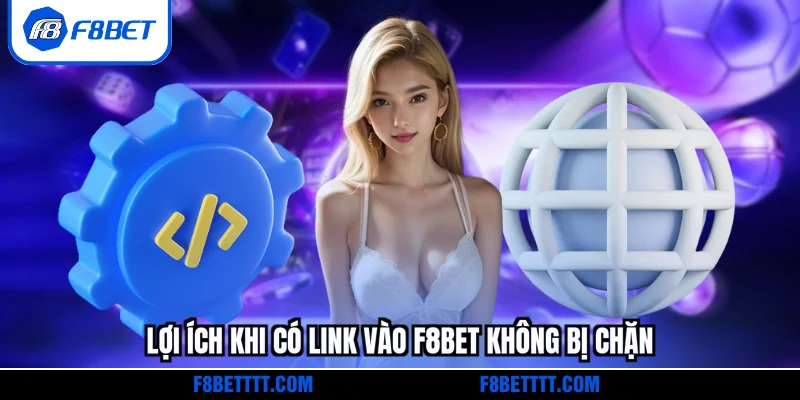 Lợi ích khi có link vào F8BET không bị chặn